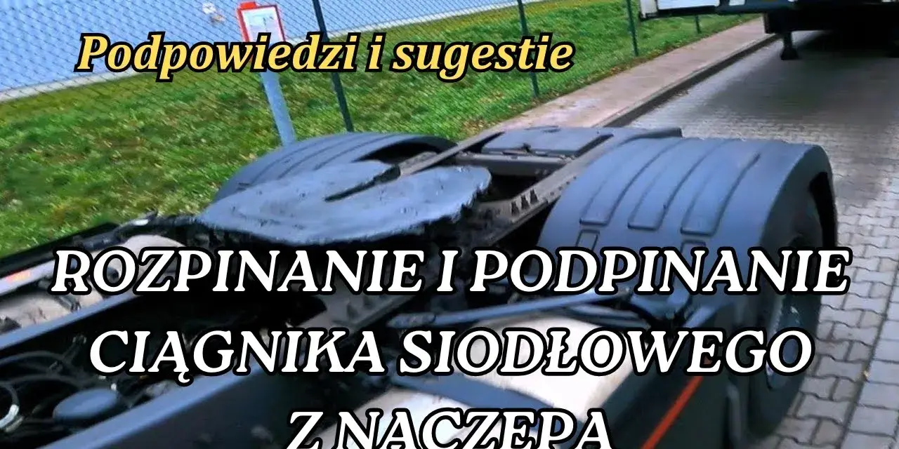 Jak podczepić naczepę - uniknij najczęstszych błędów i problemów